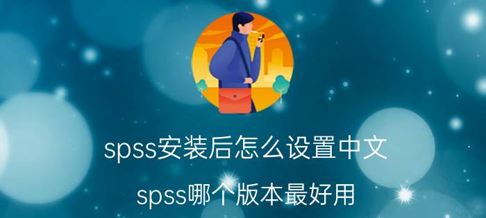 spss安装后怎么设置中文 spss哪个版本最好用？